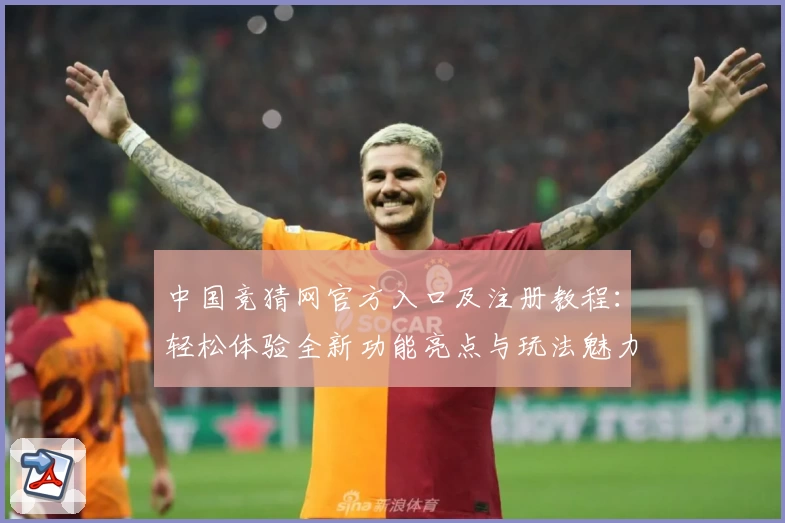 中国竞猜网官方入口及注册教程：轻松体验全新功能亮点与玩法魅力