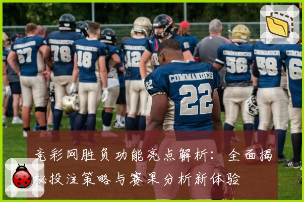 竞彩网胜负功能亮点解析：全面揭秘投注策略与赛果分析新体验