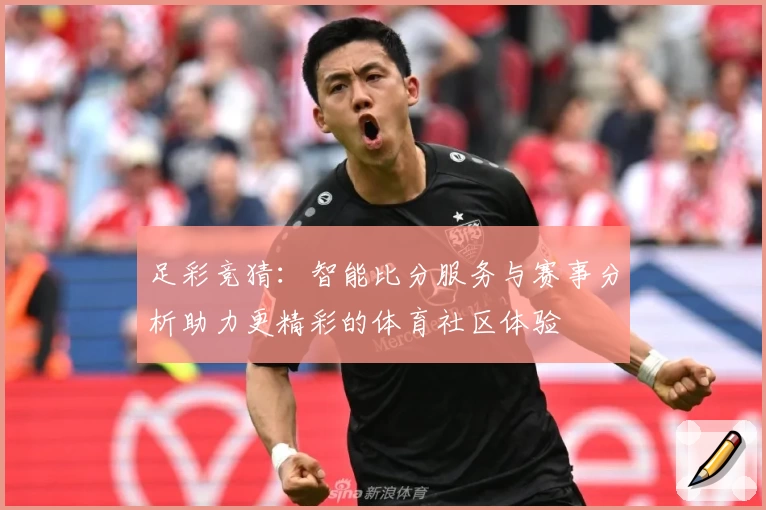 足彩竞猜：智能比分服务与赛事分析助力更精彩的体育社区体验