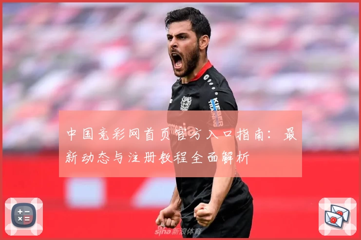 中国竞彩网首页官方入口指南：最新动态与注册教程全面解析