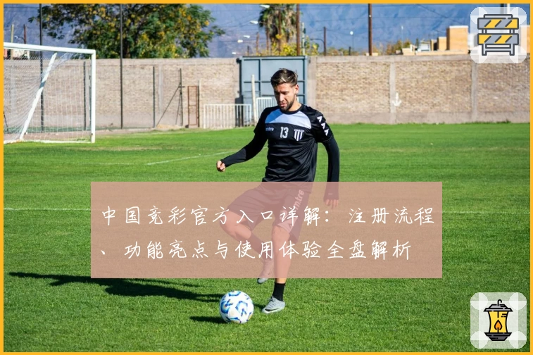 中国竞彩官方入口详解：注册流程、功能亮点与使用体验全盘解析