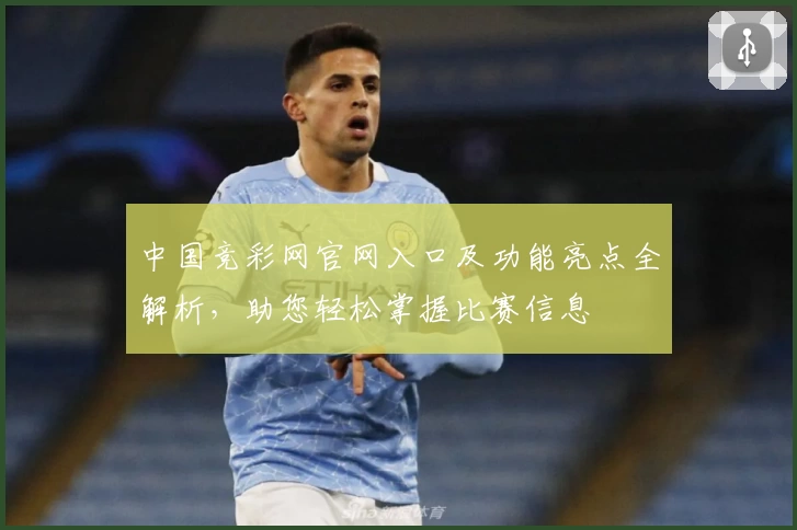 中国竞彩网官网入口及功能亮点全解析，助您轻松掌握比赛信息