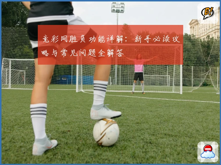 竞彩网胜负功能详解:新手必读攻略与常见问题全解答