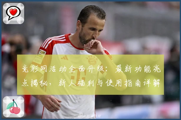 竞彩网活动全面升级：最新功能亮点揭秘，新人福利与使用指南详解