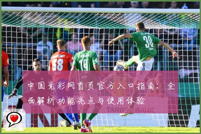 中国竞彩网首页官方入口指南:全面解析功能亮点与使用体验
