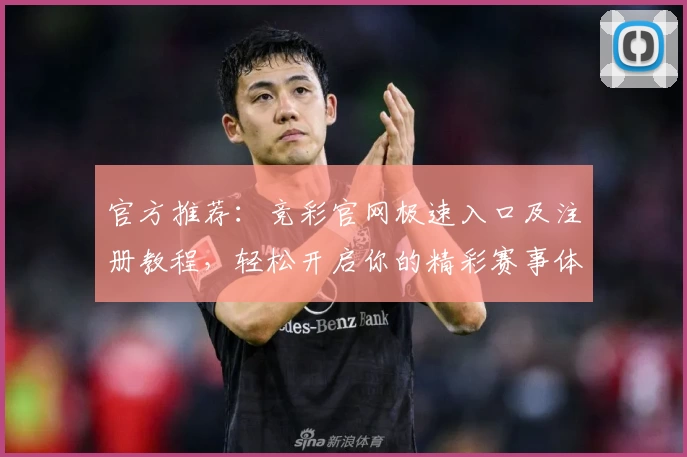 官方推荐：竞彩官网极速入口及注册教程，轻松开启你的精彩赛事体验