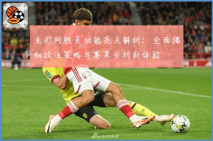 竞彩网胜负功能亮点解析：全面揭秘投注策略与赛果分析新体验