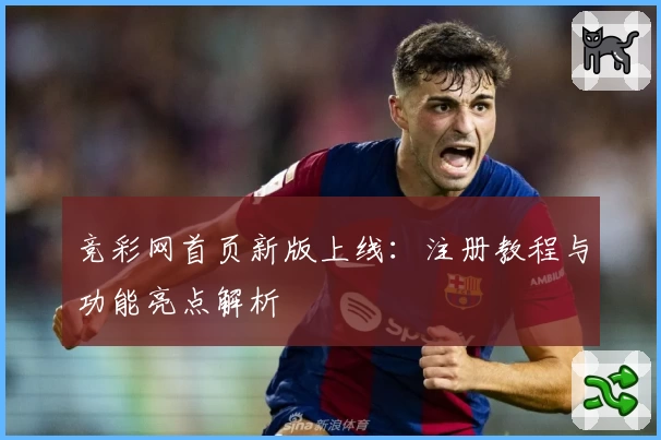 竞彩网首页新版上线：注册教程与功能亮点解析