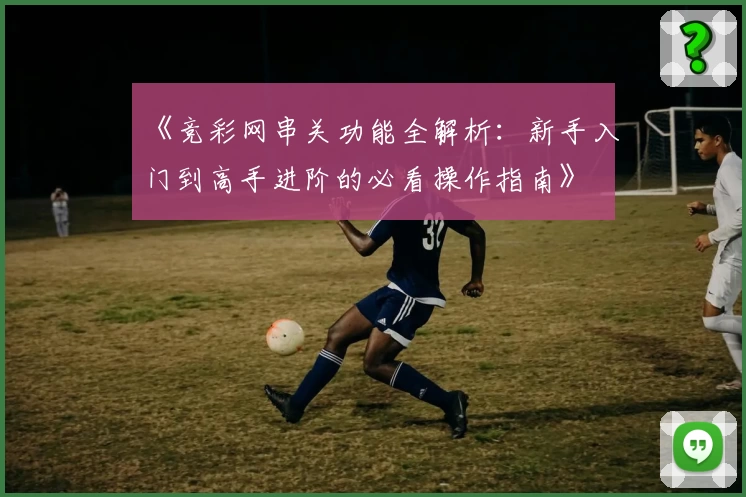 《竞彩网串关功能全解析：新手入门到高手进阶的必看操作指南》