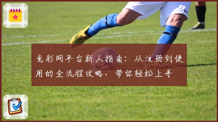 竞彩网平台新人指南:从注册到使用的全流程攻略,带你轻松上手