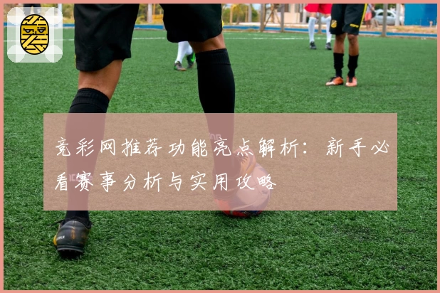 竞彩网推荐功能亮点解析：新手必看赛事分析与实用攻略