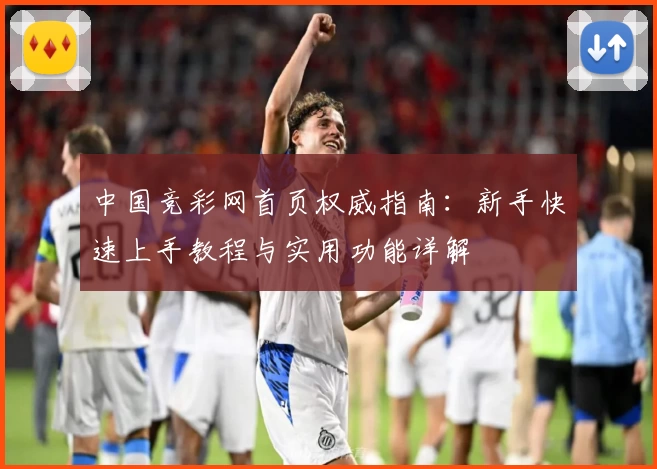 中国竞彩网首页权威指南：新手快速上手教程与实用功能详解