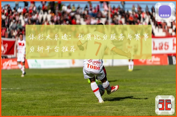 体彩大乐透：优质比分服务与赛事分析平台推荐