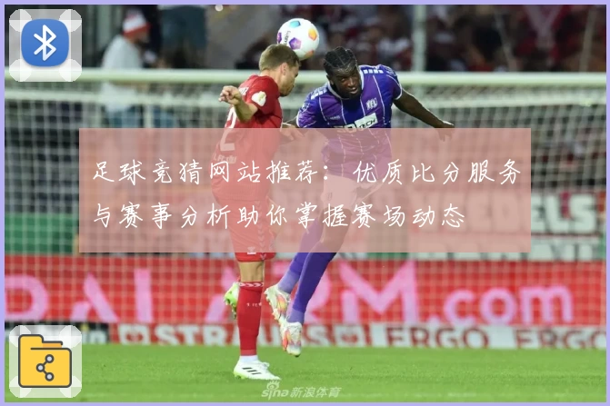 足球竞猜网站推荐:优质比分服务与赛事分析助你掌握赛场动态