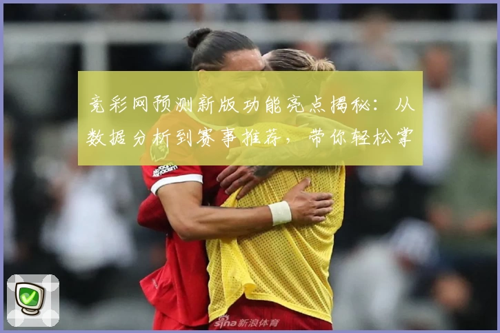竞彩网预测新版功能亮点揭秘：从数据分析到赛事推荐，带你轻松掌握全攻略