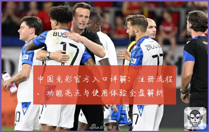 中国竞彩官方入口详解：注册流程、功能亮点与使用体验全盘解析