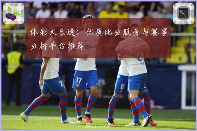 体彩大乐透:优质比分服务与赛事分析平台推荐
