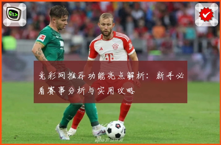 竞彩网推荐功能亮点解析：新手必看赛事分析与实用攻略
