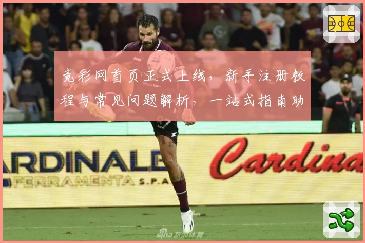 竟彩网首页正式上线，新手注册教程与常见问题解析，一站式指南助你轻松上手