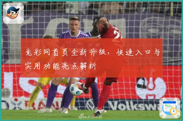竞彩网首页全新升级，快速入口与实用功能亮点解析