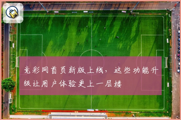 竞彩网首页新版上线，这些功能升级让用户体验更上一层楼