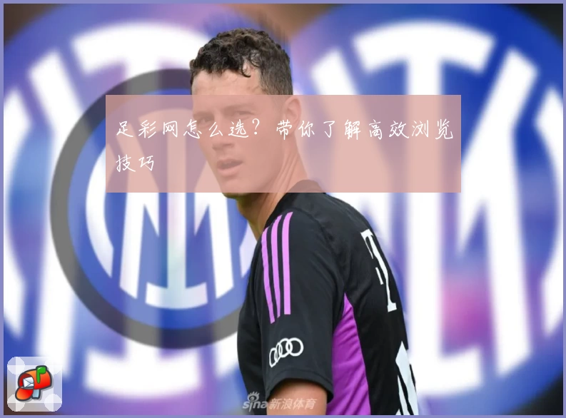 足彩网怎么选？带你了解高效浏览技巧