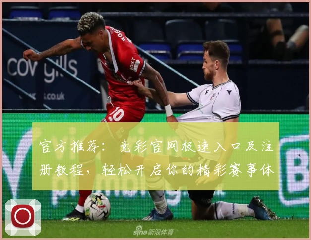 官方推荐：竞彩官网极速入口及注册教程，轻松开启你的精彩赛事体验