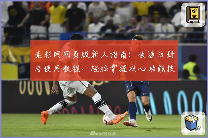 竞彩网网页版新人指南：快速注册与使用教程，轻松掌握核心功能技巧