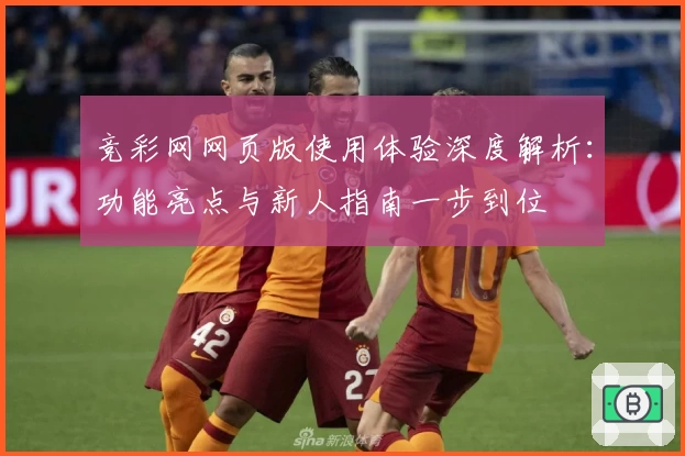 竞彩网网页版使用体验深度解析：功能亮点与新人指南一步到位