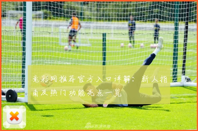 竞彩网推荐官方入口详解：新人指南及热门功能亮点一览