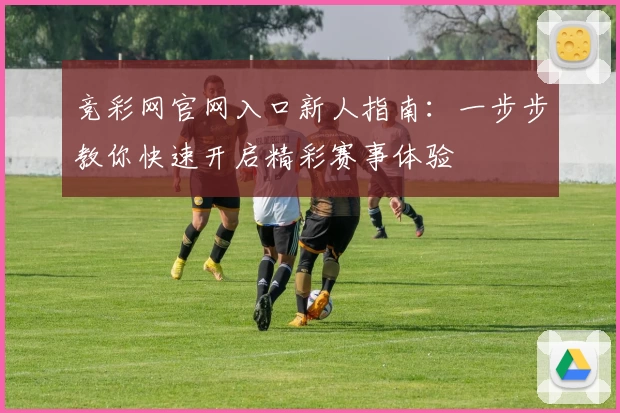 竞彩网官网入口新人指南：一步步教你快速开启精彩赛事体验