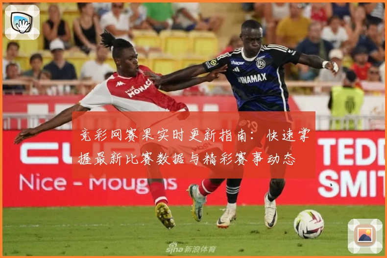 竞彩网赛果实时更新指南:快速掌握最新比赛数据与精彩赛事动态