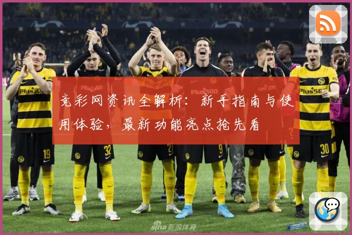 竞彩网资讯全解析：新手指南与使用体验，最新功能亮点抢先看