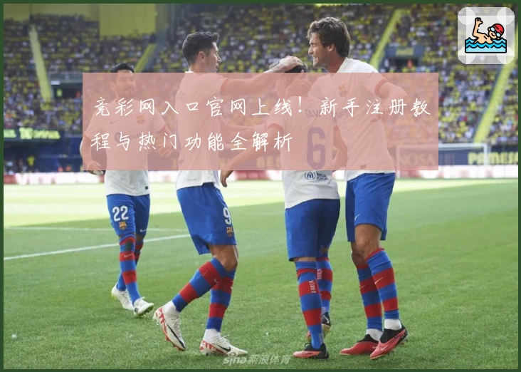 竞彩网入口官网上线！新手注册教程与热门功能全解析