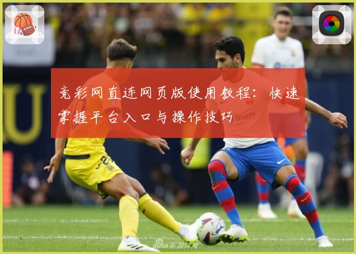 竞彩网直连网页版使用教程：快速掌握平台入口与操作技巧