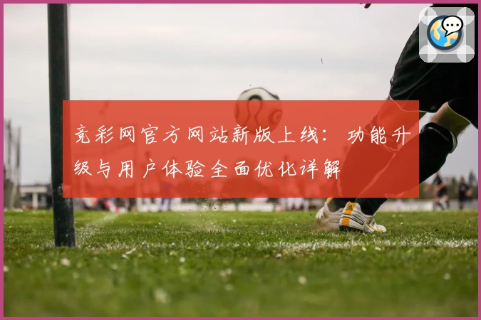 竞彩网官方网站新版上线:功能升级与用户体验全面优化详解