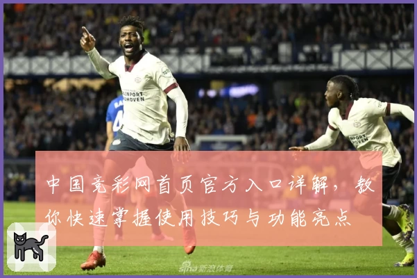 中国竞彩网首页官方入口详解，教你快速掌握使用技巧与功能亮点