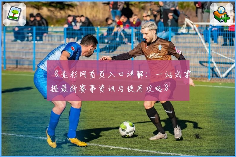 《竞彩网首页入口详解：一站式掌握最新赛事资讯与使用攻略》