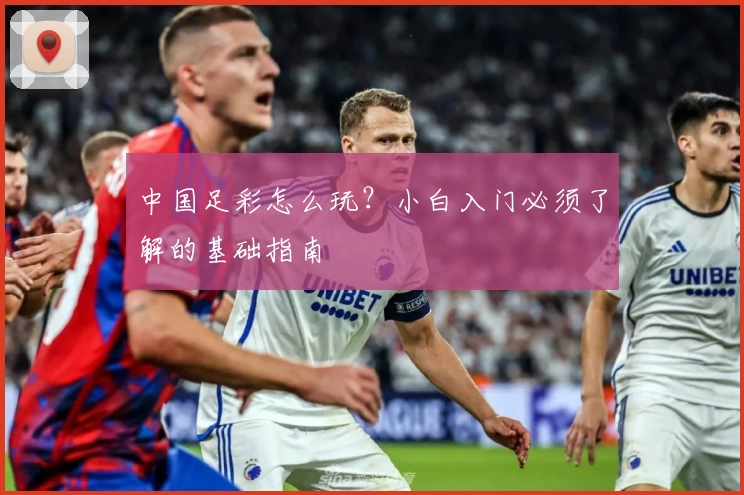 中国足彩怎么玩？小白入门必须了解的基础指南