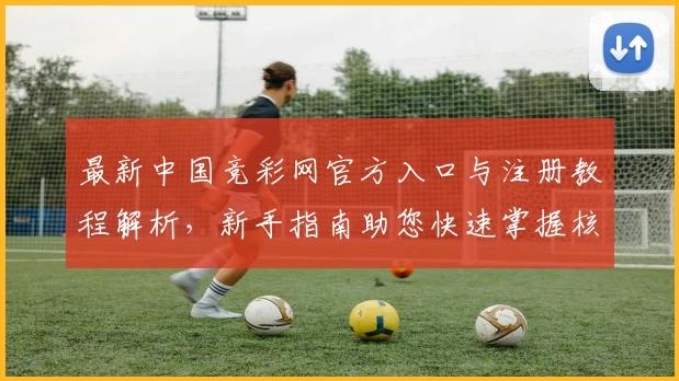 最新中国竞彩网官方入口与注册教程解析，新手指南助您快速掌握核心功能