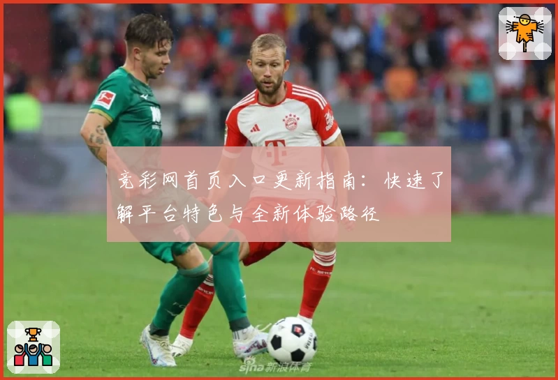 竞彩网首页入口更新指南：快速了解平台特色与全新体验路径