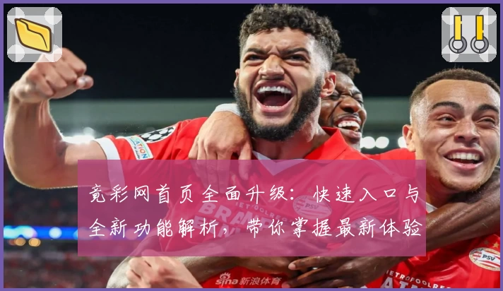 竟彩网首页全面升级：快速入口与全新功能解析，带你掌握最新体验