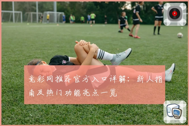 竞彩网推荐官方入口详解：新人指南及热门功能亮点一览