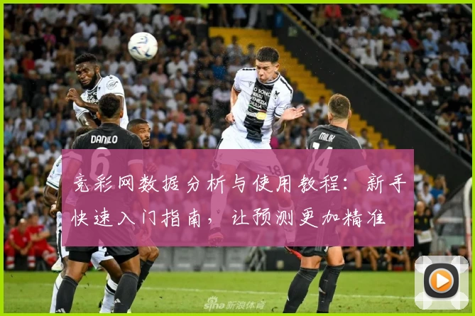 竞彩网数据分析与使用教程：新手快速入门指南，让预测更加精准