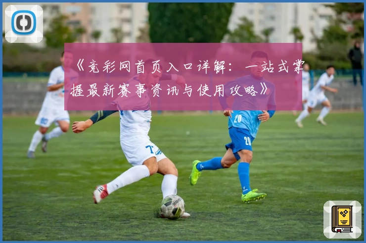 《竞彩网首页入口详解：一站式掌握最新赛事资讯与使用攻略》