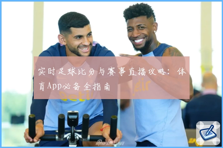 实时足球比分与赛事直播攻略：体育App必备全指南