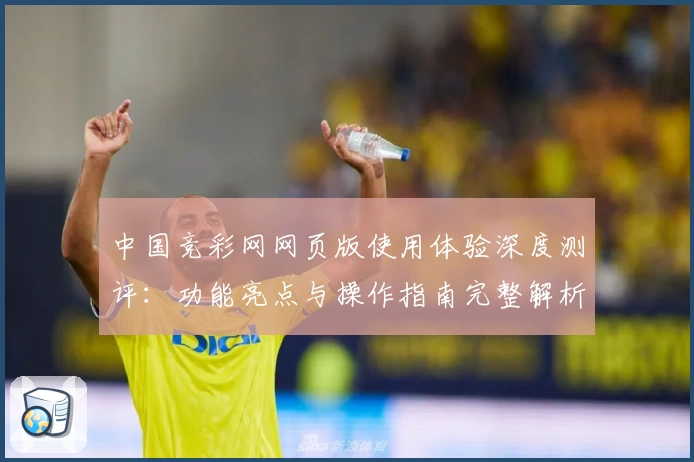 中国竞彩网网页版使用体验深度测评：功能亮点与操作指南完整解析