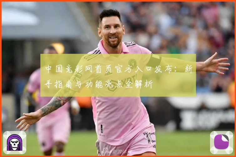中国竞彩网首页官方入口发布：新手指南与功能亮点全解析