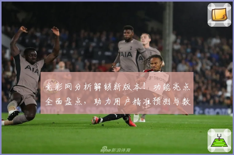 竞彩网分析解锁新版本！功能亮点全面盘点，助力用户精准预测与数据挖掘