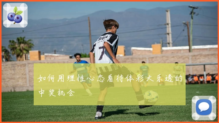 如何用理性心态看待体彩大乐透的中奖机会